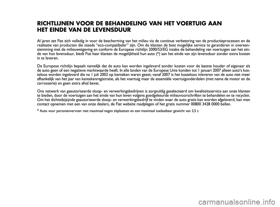 Abarth 500 2012 Instructieboek (in Dutch) RICHTLIJNEN VOOR DE BEHANDELING VAN HET VOERTUIG AAN
HET EINDE VAN DE LEVENSDUUR
Al jaren zet Fiat zich volledig in voor de bescherming van het milieu via de continue verbetering van de productieproc Abarth 500 2012 Instructieboek (in Dutch) RICHTLIJNEN VOOR DE BEHANDELING VAN HET VOERTUIG AAN
HET EINDE VAN DE LEVENSDUUR
Al jaren zet Fiat zich volledig in voor de bescherming van het milieu via de continue verbetering van de productieproc