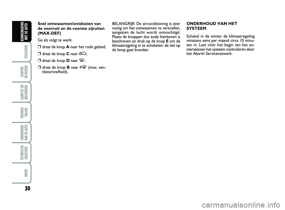 Abarth 500 2012 Instructieboek (in Dutch) 30
VEILIGHEID
STARTEN
EN RIJDEN
LAMPJES EN
MELDINGEN
NOODGE-
VALLEN
ONDERHOUD
VAN DE AUTO
TECHNISCHE
GEGEVENS
INDEX
KENNISMAKING
MET DE AUTO
Snel ontwasemen/ontdooien van
de voorruit en de voorste z Abarth 500 2012 Instructieboek (in Dutch) 30
VEILIGHEID
STARTEN
EN RIJDEN
LAMPJES EN
MELDINGEN
NOODGE-
VALLEN
ONDERHOUD
VAN DE AUTO
TECHNISCHE
GEGEVENS
INDEX
KENNISMAKING
MET DE AUTO
Snel ontwasemen/ontdooien van
de voorruit en de voorste z