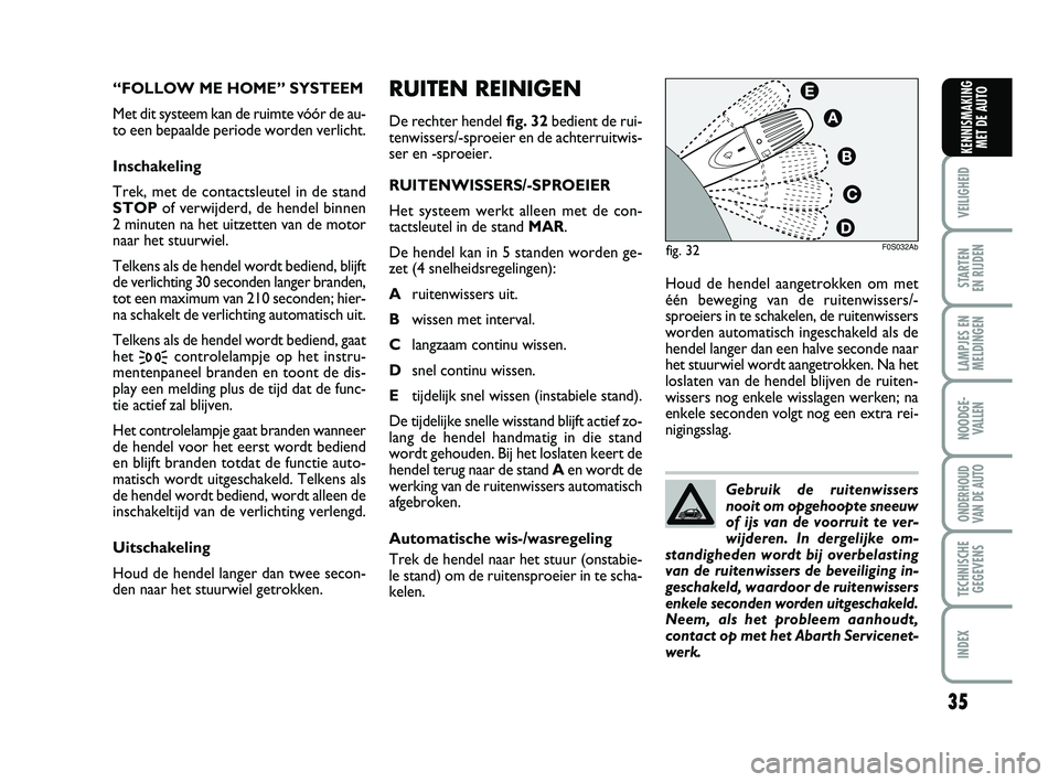 Abarth 500 2012 Instructieboek (in Dutch) 35
RUITEN REINIGEN
De rechter hendel fig. 32bedient de rui-
tenwissers/-sproeier en de achterruitwis-
ser en -sproeier.
RUITENWISSERS/-SPROEIER
Het systeem werkt alleen met de con-
tactsleutel in de s Abarth 500 2012 Instructieboek (in Dutch) 35
RUITEN REINIGEN
De rechter hendel fig. 32bedient de rui-
tenwissers/-sproeier en de achterruitwis-
ser en -sproeier.
RUITENWISSERS/-SPROEIER
Het systeem werkt alleen met de con-
tactsleutel in de s