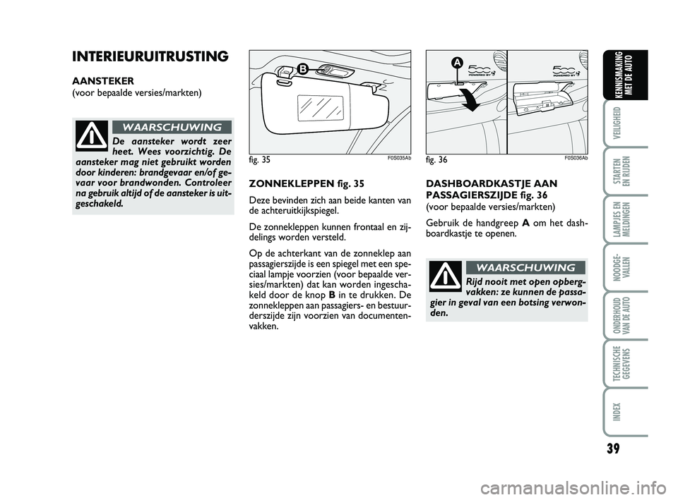 Abarth 500 2012 Instructieboek (in Dutch) 39
VEILIGHEID
STARTEN
EN RIJDEN
LAMPJES EN
MELDINGEN
NOODGE-
VALLEN
ONDERHOUD
VAN DE AUTO
TECHNISCHE
GEGEVENS
INDEX
KENNISMAKING
MET DE AUTO
INTERIEURUITRUSTING
AANSTEKER
(voor bepaalde versies/mark Abarth 500 2012 Instructieboek (in Dutch) 39
VEILIGHEID
STARTEN
EN RIJDEN
LAMPJES EN
MELDINGEN
NOODGE-
VALLEN
ONDERHOUD
VAN DE AUTO
TECHNISCHE
GEGEVENS
INDEX
KENNISMAKING
MET DE AUTO
INTERIEURUITRUSTING
AANSTEKER
(voor bepaalde versies/mark