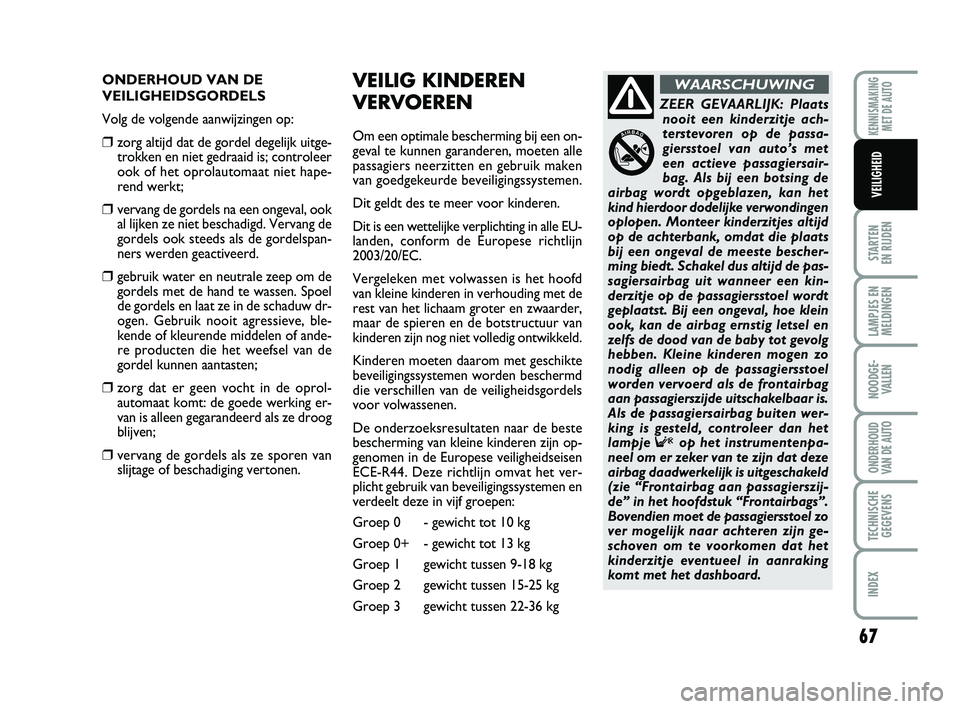 Abarth 500 2012  Instructieboek (in Dutch) 67
STARTEN 
EN RIJDEN
LAMPJES EN
MELDINGEN
NOODGE-
VALLEN
ONDERHOUD
VAN DE AUTO
TECHNISCHE
GEGEVENS
INDEX
KENNISMAKING
MET DE AUTO
VEILIGHEID 
ONDERHOUD VAN DE
VEILIGHEIDSGORDELS
Volg de volgende aanw