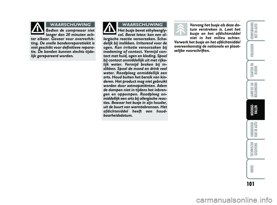 Abarth 500 2014  Instructieboek (in Dutch) 101
LAMPJES EN
MELDINGENI
ONDERHOUD
VAN DE AUTO
TECHNISCHE
GEGEVENS
INDEX
KENNISMAKING
MET DE AUTO
VEILIGHEID
STARTEN EN
RIJDEN
NOODGE-
VALLEN
Vervang het busje als deze da-
tum verstreken is. Laat he