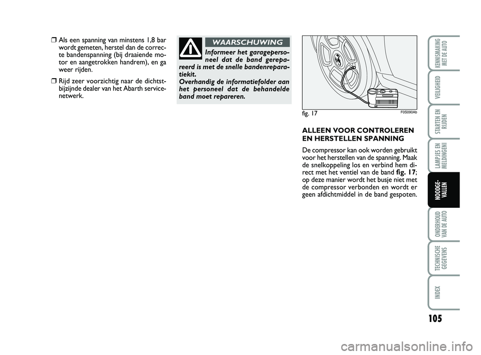 Abarth 500 2014  Instructieboek (in Dutch) 105
LAMPJES EN
MELDINGENI
ONDERHOUD
VAN DE AUTO
TECHNISCHE
GEGEVENS
INDEX
KENNISMAKING
MET DE AUTO
VEILIGHEID
STARTEN EN
RIJDEN
NOODGE-
VALLEN
Informeer het garageperso-
neel dat de band gerepa-
reerd