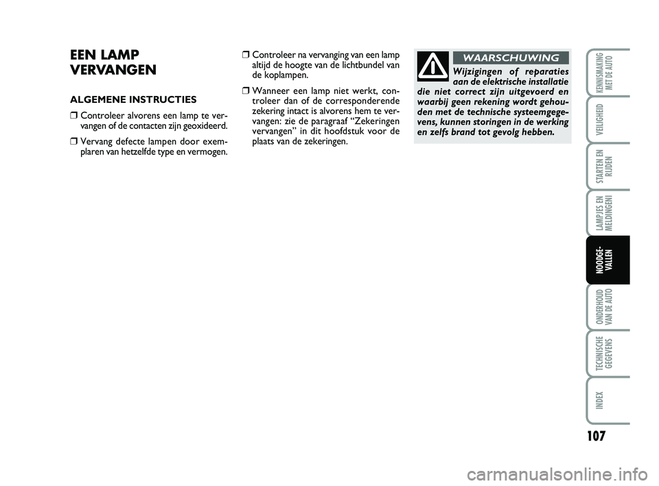 Abarth 500 2014  Instructieboek (in Dutch) 107
LAMPJES EN
MELDINGENI
ONDERHOUD
VAN DE AUTO
TECHNISCHE
GEGEVENS
INDEX
KENNISMAKING
MET DE AUTO
VEILIGHEID
STARTEN EN
RIJDEN
NOODGE-
VALLEN
EEN LAMP 
VERVANGEN
ALGEMENE INSTRUCTIES
❒Controleer al
