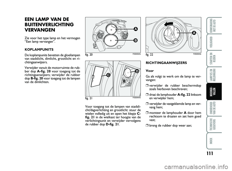 Abarth 500 2014 Instructieboek (in Dutch) 111
LAMPJES EN
MELDINGENI
ONDERHOUD
VAN DE AUTO
TECHNISCHE
GEGEVENS
INDEX
KENNISMAKING
MET DE AUTO
VEILIGHEID
STARTEN EN
RIJDEN
NOODGE-
VALLEN
RICHTINGAANWIJZERS
Voor
Ga als volgt te werk om de lamp t Abarth 500 2014 Instructieboek (in Dutch) 111
LAMPJES EN
MELDINGENI
ONDERHOUD
VAN DE AUTO
TECHNISCHE
GEGEVENS
INDEX
KENNISMAKING
MET DE AUTO
VEILIGHEID
STARTEN EN
RIJDEN
NOODGE-
VALLEN
RICHTINGAANWIJZERS
Voor
Ga als volgt te werk om de lamp t