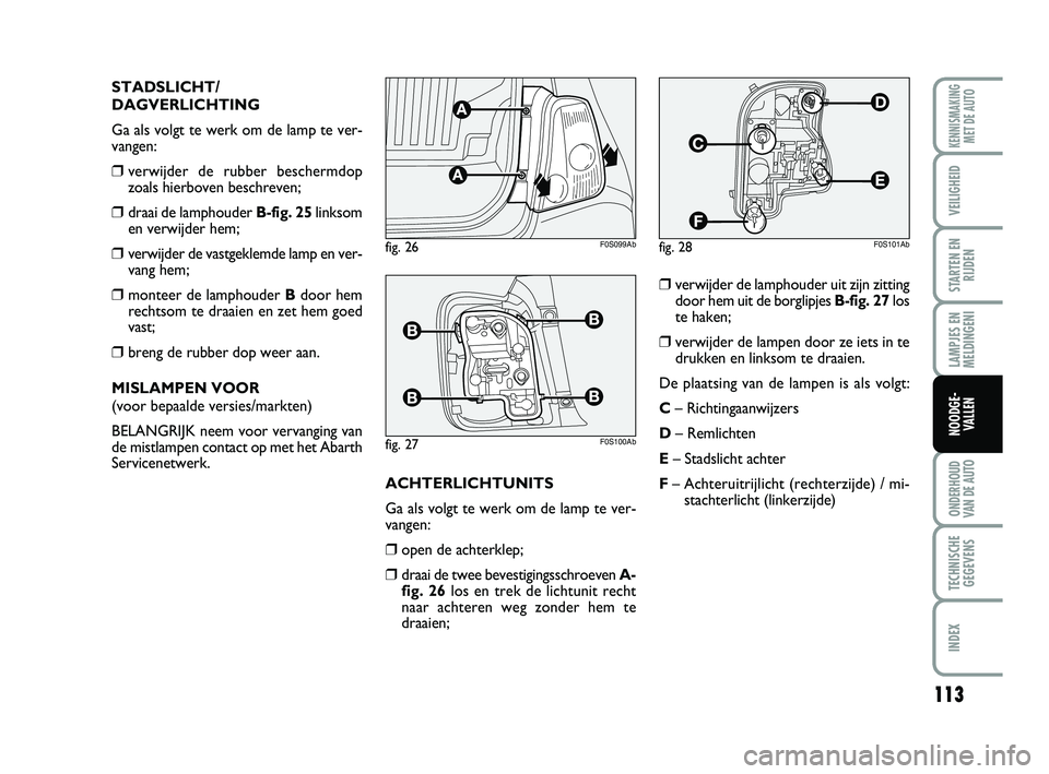 Abarth 500 2014 Instructieboek (in Dutch) 113
LAMPJES EN
MELDINGENI
ONDERHOUD
VAN DE AUTO
TECHNISCHE
GEGEVENS
INDEX
KENNISMAKING
MET DE AUTO
VEILIGHEID
STARTEN EN
RIJDEN
NOODGE-
VALLEN
STADSLICHT/
DAGVERLICHTING
Ga als volgt te werk om de lam Abarth 500 2014 Instructieboek (in Dutch) 113
LAMPJES EN
MELDINGENI
ONDERHOUD
VAN DE AUTO
TECHNISCHE
GEGEVENS
INDEX
KENNISMAKING
MET DE AUTO
VEILIGHEID
STARTEN EN
RIJDEN
NOODGE-
VALLEN
STADSLICHT/
DAGVERLICHTING
Ga als volgt te werk om de lam