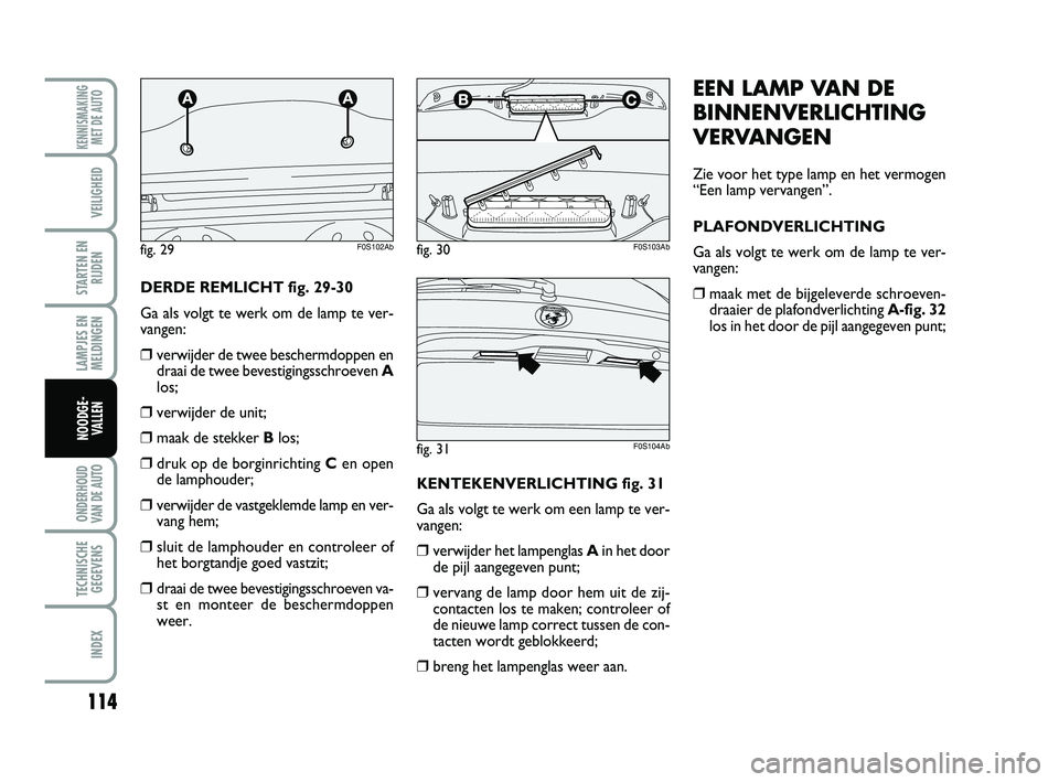 Abarth 500 2014 Instructieboek (in Dutch) 114
LAMPJES EN
MELDINGEN
ONDERHOUD
VAN DE AUTO
TECHNISCHE
GEGEVENS
INDEX
KENNISMAKING
MET DE AUTO
VEILIGHEID
STARTEN EN
RIJDEN
NOODGE-
VALLEN
EEN LAMP VAN DE
BINNENVERLICHTING
VERVANGEN
Zie voor het t Abarth 500 2014 Instructieboek (in Dutch) 114
LAMPJES EN
MELDINGEN
ONDERHOUD
VAN DE AUTO
TECHNISCHE
GEGEVENS
INDEX
KENNISMAKING
MET DE AUTO
VEILIGHEID
STARTEN EN
RIJDEN
NOODGE-
VALLEN
EEN LAMP VAN DE
BINNENVERLICHTING
VERVANGEN
Zie voor het t