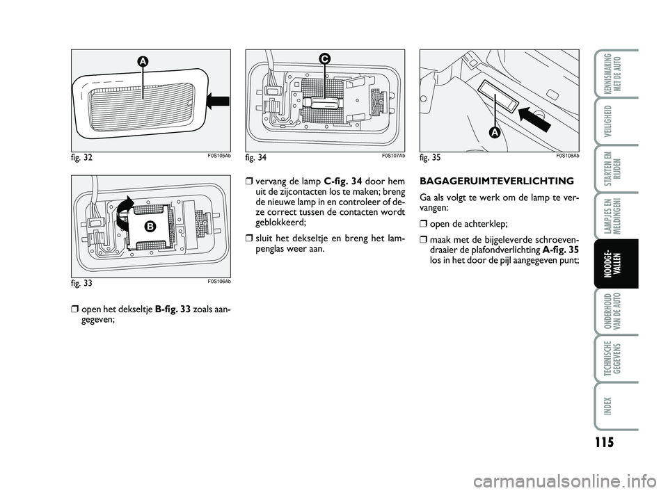 Abarth 500 2014 Instructieboek (in Dutch) 115
LAMPJES EN
MELDINGENI
ONDERHOUD
VAN DE AUTO
TECHNISCHE
GEGEVENS
INDEX
KENNISMAKING
MET DE AUTO
VEILIGHEID
STARTEN EN
RIJDEN
NOODGE-
VALLEN
❒open het dekseltje B-fig. 33zoals aan-
gegeven;BAGAGER Abarth 500 2014 Instructieboek (in Dutch) 115
LAMPJES EN
MELDINGENI
ONDERHOUD
VAN DE AUTO
TECHNISCHE
GEGEVENS
INDEX
KENNISMAKING
MET DE AUTO
VEILIGHEID
STARTEN EN
RIJDEN
NOODGE-
VALLEN
❒open het dekseltje B-fig. 33zoals aan-
gegeven;BAGAGER