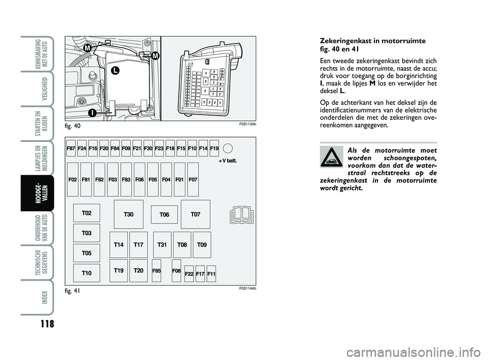 Abarth 500 2014 Instructieboek (in Dutch) 118
LAMPJES EN
MELDINGEN
ONDERHOUD
VAN DE AUTO
TECHNISCHE
GEGEVENS
INDEX
KENNISMAKING
MET DE AUTO
VEILIGHEID
STARTEN EN
RIJDEN
NOODGE-
VALLEN
Zekeringenkast in motorruimte
fig. 40 en 41
Een tweede ze Abarth 500 2014 Instructieboek (in Dutch) 118
LAMPJES EN
MELDINGEN
ONDERHOUD
VAN DE AUTO
TECHNISCHE
GEGEVENS
INDEX
KENNISMAKING
MET DE AUTO
VEILIGHEID
STARTEN EN
RIJDEN
NOODGE-
VALLEN
Zekeringenkast in motorruimte
fig. 40 en 41
Een tweede ze