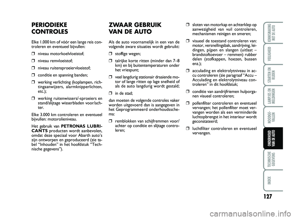 Abarth 500 2014 Instructieboek (in Dutch) ZWAAR GEBRUIK
VAN DE AUTO
Als de auto voornamelijk in een van de
volgende zware situaties wordt gebruikt:
❒stoffige wegen;
❒talrijke korte ritten (minder dan 7–8
km) en bij buitentemperaturen o Abarth 500 2014 Instructieboek (in Dutch) ZWAAR GEBRUIK
VAN DE AUTO
Als de auto voornamelijk in een van de
volgende zware situaties wordt gebruikt:
❒stoffige wegen;
❒talrijke korte ritten (minder dan 7–8
km) en bij buitentemperaturen o