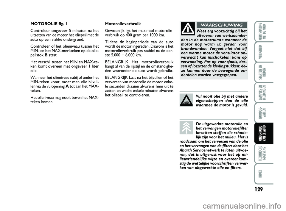Abarth 500 2014 Instructieboek (in Dutch) 129
LAMPJES EN
MELDINGEN
TECHNISCHE
GEGEVENS
INDEX
KENNISMAKING
MET DE AUTO
VEILIGHEID
STARTEN EN
RIJDEN
NOODGE-
VALLEN
ONDERHOUD
VAN DE AUTO
Motorolieverbruik
Gewoonlijk ligt het maximaal motorolie Abarth 500 2014 Instructieboek (in Dutch) 129
LAMPJES EN
MELDINGEN
TECHNISCHE
GEGEVENS
INDEX
KENNISMAKING
MET DE AUTO
VEILIGHEID
STARTEN EN
RIJDEN
NOODGE-
VALLEN
ONDERHOUD
VAN DE AUTO
Motorolieverbruik
Gewoonlijk ligt het maximaal motorolie