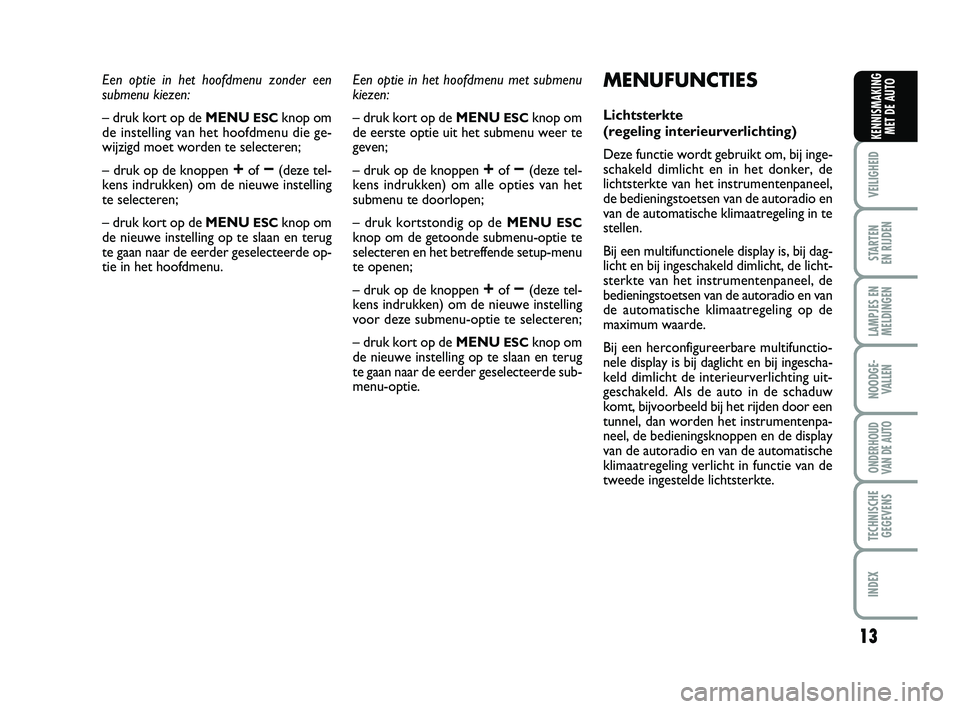 Abarth 500 2013  Instructieboek (in Dutch) 13
VEILIGHEID 
STARTEN 
EN RIJDEN
LAMPJES EN
MELDINGEN
NOODGE-
VALLEN
ONDERHOUD
VAN DE AUTO
TECHNISCHE
GEGEVENS
INDEX
KENNISMAKING
MET DE AUTO
Een optie in het hoofdmenu zonder een 
submenu kiezen:
�