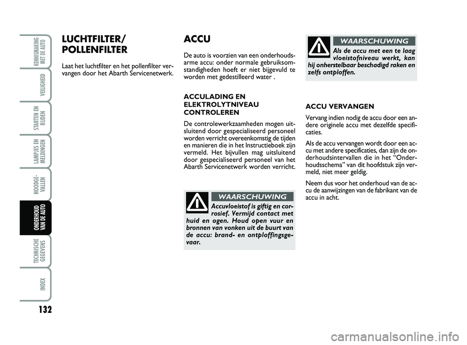 Abarth 500 2014 Instructieboek (in Dutch) 132
LAMPJES EN
MELDINGEN
TECHNISCHE
GEGEVENS
INDEX
KENNISMAKING
MET DE AUTO
VEILIGHEID
STARTEN EN
RIJDEN
NOODGE-
VALLEN
ONDERHOUD
VAN DE AUTO
LUCHTFILTER/
POLLENFILTER
Laat het luchtfilter en het pol Abarth 500 2014 Instructieboek (in Dutch) 132
LAMPJES EN
MELDINGEN
TECHNISCHE
GEGEVENS
INDEX
KENNISMAKING
MET DE AUTO
VEILIGHEID
STARTEN EN
RIJDEN
NOODGE-
VALLEN
ONDERHOUD
VAN DE AUTO
LUCHTFILTER/
POLLENFILTER
Laat het luchtfilter en het pol