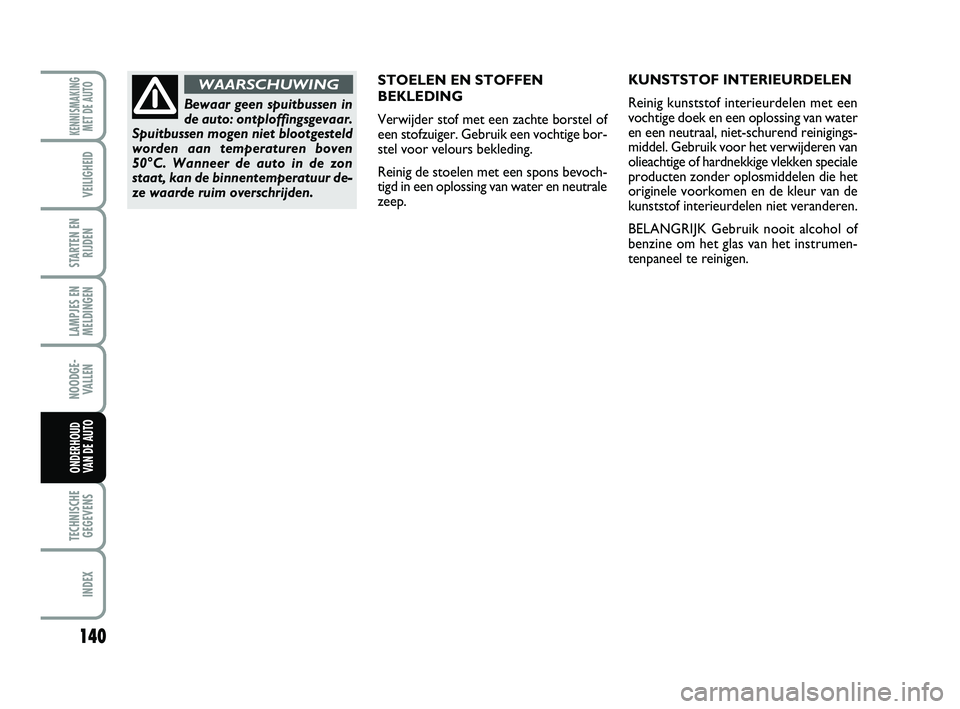 Abarth 500 2014 Instructieboek (in Dutch) 140
LAMPJES EN
MELDINGEN
TECHNISCHE
GEGEVENS
INDEX
KENNISMAKING
MET DE AUTO
VEILIGHEID
STARTEN EN
RIJDEN
NOODGE-
VALLEN
ONDERHOUD
VAN DE AUTO
STOELEN EN STOFFEN
BEKLEDING
Verwijder stof met een zachte Abarth 500 2014 Instructieboek (in Dutch) 140
LAMPJES EN
MELDINGEN
TECHNISCHE
GEGEVENS
INDEX
KENNISMAKING
MET DE AUTO
VEILIGHEID
STARTEN EN
RIJDEN
NOODGE-
VALLEN
ONDERHOUD
VAN DE AUTO
STOELEN EN STOFFEN
BEKLEDING
Verwijder stof met een zachte