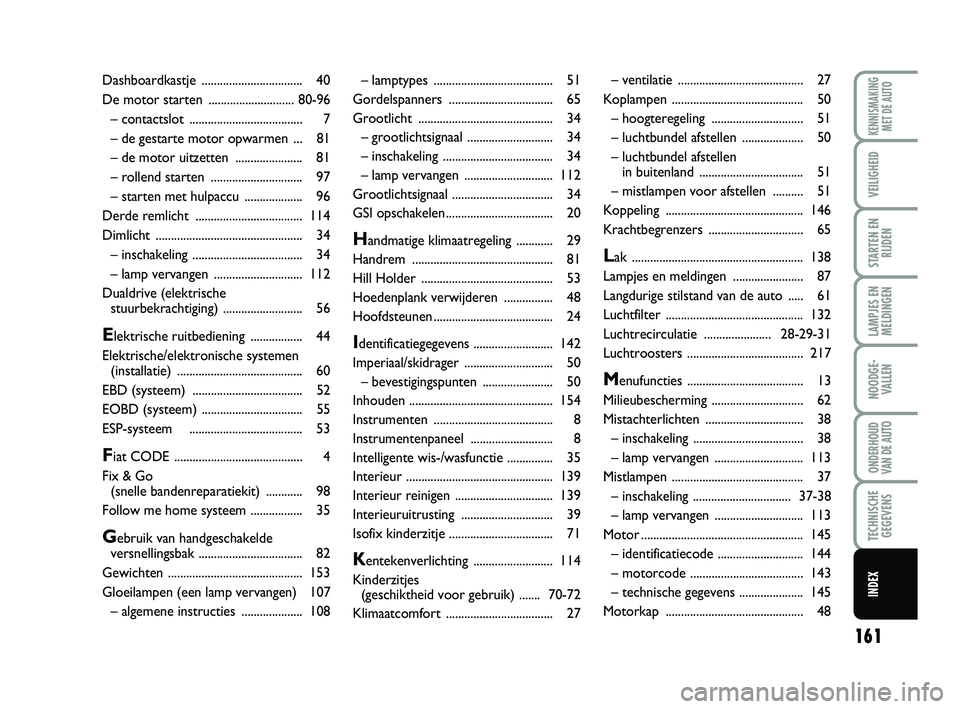 Abarth 500 2014  Instructieboek (in Dutch) 161
LAMPJES EN
MELDINGEN
KENNISMAKING
MET DE AUTO
VEILIGHEID
STARTEN EN
RIJDEN
NOODGE-
VALLEN
ONDERHOUD
VAN DE AUTO
TECHNISCHE
GEGEVENS
INDEX
– lamptypes ....................................... 51
G