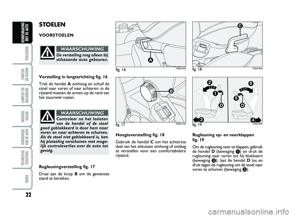 Abarth 500 2014  Instructieboek (in Dutch) 22
VEILIGHEID 
STARTEN 
EN RIJDEN
LAMPJES EN
MELDINGEN
NOODGE-
VALLEN
ONDERHOUD
VAN DE AUTO
TECHNISCHE
GEGEVENS
INDEX
KENNISMAKING
MET DE AUTO
Hoogteverstelling fig. 18
Gebruik de hendel Com het achte