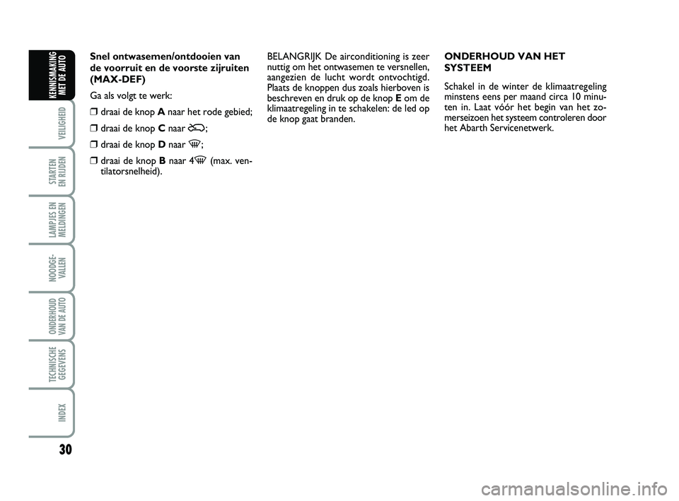 Abarth 500 2014  Instructieboek (in Dutch) 30
VEILIGHEID 
STARTEN 
EN RIJDEN
LAMPJES EN
MELDINGEN
NOODGE-
VALLEN
ONDERHOUD
VAN DE AUTO
TECHNISCHE
GEGEVENS
INDEX
KENNISMAKING
MET DE AUTO
Snel ontwasemen/ontdooien van
de voorruit en de voorste z