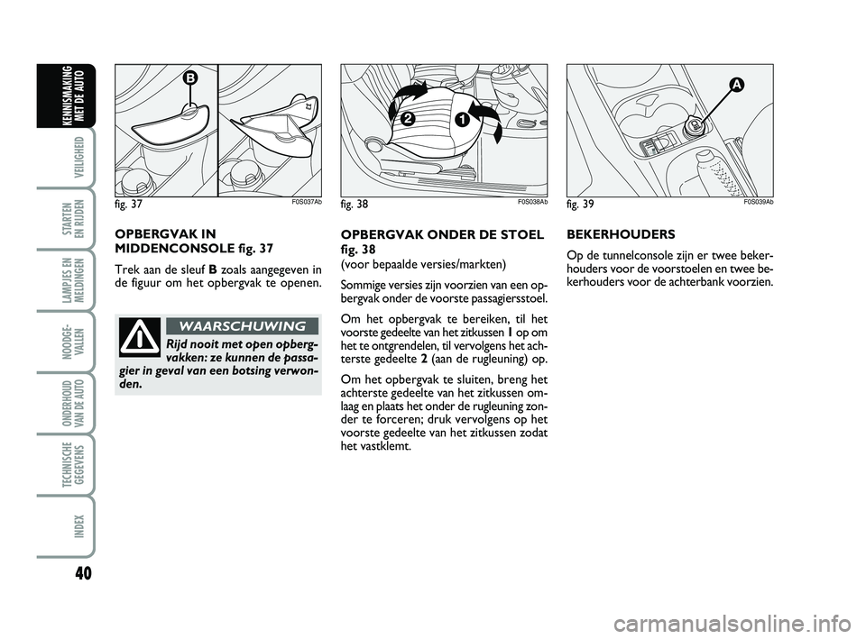 Abarth 500 2013 Instructieboek (in Dutch) 40
VEILIGHEID
STARTEN
EN RIJDEN
LAMPJES EN
MELDINGEN
NOODGE-
VALLEN
ONDERHOUD
VAN DE AUTO
TECHNISCHE
GEGEVENS
INDEX
KENNISMAKING
MET DE AUTO
fig. 39F0S039Ab
OPBERGVAK ONDER DE STOEL
fig. 38
(voor be Abarth 500 2013 Instructieboek (in Dutch) 40
VEILIGHEID
STARTEN
EN RIJDEN
LAMPJES EN
MELDINGEN
NOODGE-
VALLEN
ONDERHOUD
VAN DE AUTO
TECHNISCHE
GEGEVENS
INDEX
KENNISMAKING
MET DE AUTO
fig. 39F0S039Ab
OPBERGVAK ONDER DE STOEL
fig. 38
(voor be