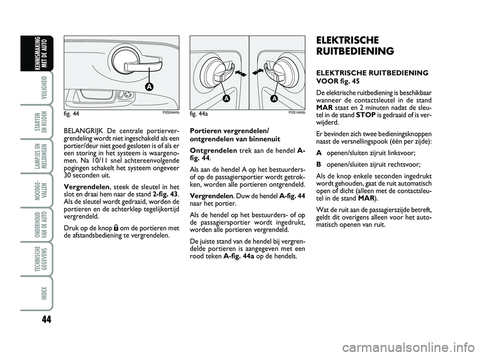 Abarth 500 2014  Instructieboek (in Dutch) 44
VEILIGHEID 
STARTEN 
EN RIJDEN
LAMPJES EN
MELDINGEN
NOODGE-
VALLEN
ONDERHOUD
VAN DE AUTO
TECHNISCHE
GEGEVENS
INDEX
KENNISMAKING
MET DE AUTO
ELEKTRISCHE
RUITBEDIENING
ELEKTRISCHE RUITBEDIENING
VOOR 