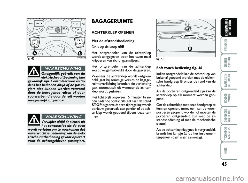 Abarth 500 2014  Instructieboek (in Dutch) 45
VEILIGHEID 
STARTEN 
EN RIJDEN
LAMPJES EN
MELDINGEN
NOODGE-
VALLEN
ONDERHOUD
VAN DE AUTO
TECHNISCHE
GEGEVENS
INDEX
KENNISMAKING
MET DE AUTO
fig. 45
TTC
AB
F0S045Ab
Oneigenlijk gebruik van de
elektr