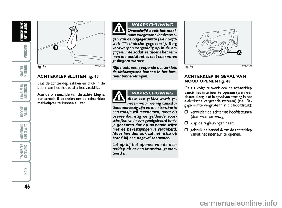 Abarth 500 2014  Instructieboek (in Dutch) 46
VEILIGHEID 
STARTEN 
EN RIJDEN
LAMPJES EN
MELDINGEN
NOODGE-
VALLEN
ONDERHOUD
VAN DE AUTO
TECHNISCHE
GEGEVENS
INDEX
KENNISMAKING
MET DE AUTO
ACHTERKLEP SLUITEN fig. 47
Laat de achterklep zakken en d