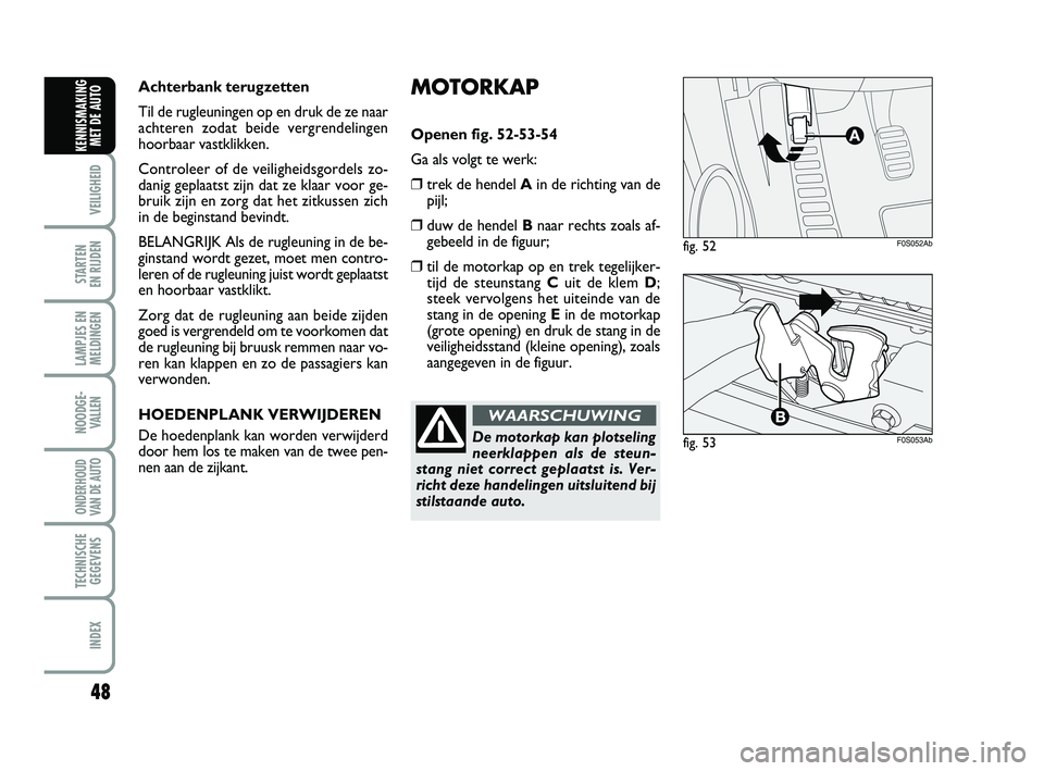 Abarth 500 2014  Instructieboek (in Dutch) MOTORKAP
Openen fig. 52-53-54
Ga als volgt te werk:
❒trek de hendel Ain de richting van de
pijl;
❒duw de hendel Bnaar rechts zoals af-
gebeeld in de figuur;
❒til de motorkap op en trek tegelijke