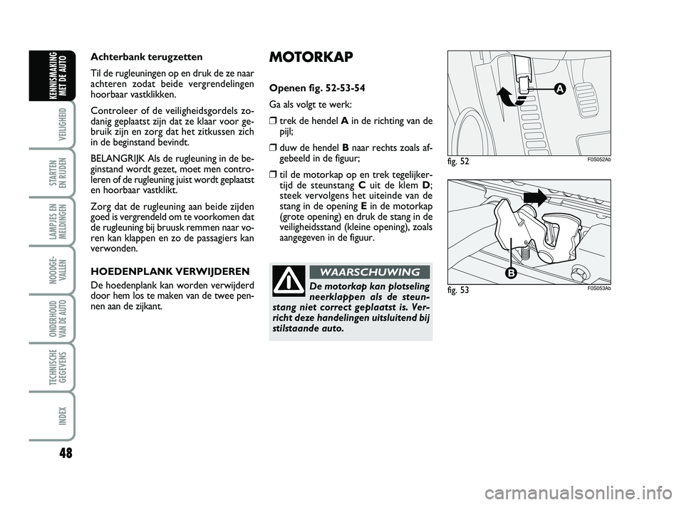 Abarth 500 2013 Instructieboek (in Dutch) MOTORKAP
Openen fig. 52-53-54
Ga als volgt te werk:
❒trek de hendel Ain de richting van de
pijl;
❒duw de hendel Bnaar rechts zoals af-
gebeeld in de figuur;
❒til de motorkap op en trek tegelijke Abarth 500 2013 Instructieboek (in Dutch) MOTORKAP
Openen fig. 52-53-54
Ga als volgt te werk:
❒trek de hendel Ain de richting van de
pijl;
❒duw de hendel Bnaar rechts zoals af-
gebeeld in de figuur;
❒til de motorkap op en trek tegelijke
