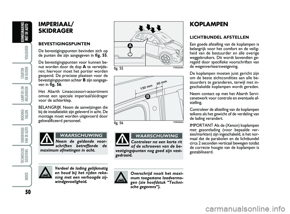 Abarth 500 2014 Instructieboek (in Dutch) 50
VEILIGHEID
STARTEN
EN RIJDEN
LAMPJES EN
MELDINGEN
NOODGE-
VALLEN
ONDERHOUD
VAN DE AUTO
TECHNISCHE
GEGEVENS
INDEX
KENNISMAKING
MET DE AUTO
KOPLAMPEN
LICHTBUNDEL AFSTELLEN
Een goede afstelling van Abarth 500 2014 Instructieboek (in Dutch) 50
VEILIGHEID
STARTEN
EN RIJDEN
LAMPJES EN
MELDINGEN
NOODGE-
VALLEN
ONDERHOUD
VAN DE AUTO
TECHNISCHE
GEGEVENS
INDEX
KENNISMAKING
MET DE AUTO
KOPLAMPEN
LICHTBUNDEL AFSTELLEN
Een goede afstelling van