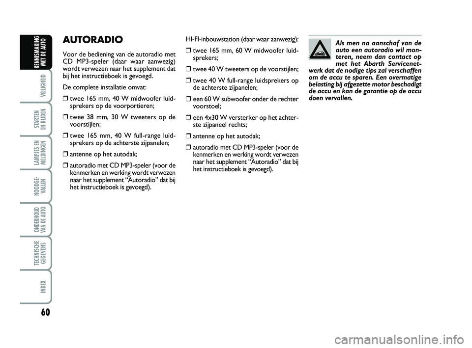 Abarth 500 2014 Instructieboek (in Dutch) 60
VEILIGHEID
STARTEN
EN RIJDEN
LAMPJES EN
MELDINGEN
NOODGE-
VALLEN
ONDERHOUD
VAN DE AUTO
TECHNISCHE
GEGEVENS
INDEX
KENNISMAKING
MET DE AUTO
HI-FI-inbouwstation (daar waar aanwezig):
❒twee 165 mm, Abarth 500 2014 Instructieboek (in Dutch) 60
VEILIGHEID
STARTEN
EN RIJDEN
LAMPJES EN
MELDINGEN
NOODGE-
VALLEN
ONDERHOUD
VAN DE AUTO
TECHNISCHE
GEGEVENS
INDEX
KENNISMAKING
MET DE AUTO
HI-FI-inbouwstation (daar waar aanwezig):
❒twee 165 mm,