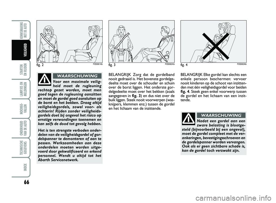 Abarth 500 2014 Instructieboek (in Dutch) 66
STARTEN
EN RIJDEN
LAMPJES EN
MELDINGEN
NOODGE-
VALLEN
ONDERHOUD
VAN DE AUTO
TECHNISCHE
GEGEVENS
INDEX
KENNISMAKING
MET DE AUTO
VEILIGHEID
fig. 2F0S061Ab
Voor een maximale veilig-
heid moet de rug Abarth 500 2014 Instructieboek (in Dutch) 66
STARTEN
EN RIJDEN
LAMPJES EN
MELDINGEN
NOODGE-
VALLEN
ONDERHOUD
VAN DE AUTO
TECHNISCHE
GEGEVENS
INDEX
KENNISMAKING
MET DE AUTO
VEILIGHEID
fig. 2F0S061Ab
Voor een maximale veilig-
heid moet de rug