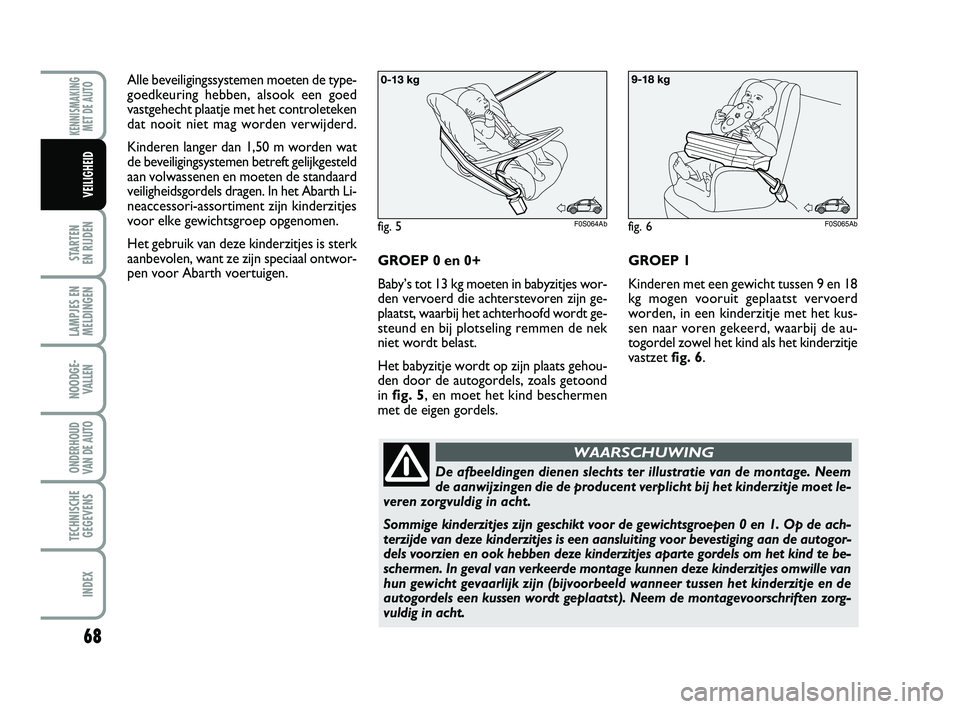 Abarth 500 2014 Instructieboek (in Dutch) 68
STARTEN
EN RIJDEN
LAMPJES EN
MELDINGEN
NOODGE-
VALLEN
ONDERHOUD
VAN DE AUTO
TECHNISCHE
GEGEVENS
INDEX
KENNISMAKING
MET DE AUTO
VEILIGHEID
Alle beveiligingssystemen moeten de type-
goedkeuring heb Abarth 500 2014 Instructieboek (in Dutch) 68
STARTEN
EN RIJDEN
LAMPJES EN
MELDINGEN
NOODGE-
VALLEN
ONDERHOUD
VAN DE AUTO
TECHNISCHE
GEGEVENS
INDEX
KENNISMAKING
MET DE AUTO
VEILIGHEID
Alle beveiligingssystemen moeten de type-
goedkeuring heb