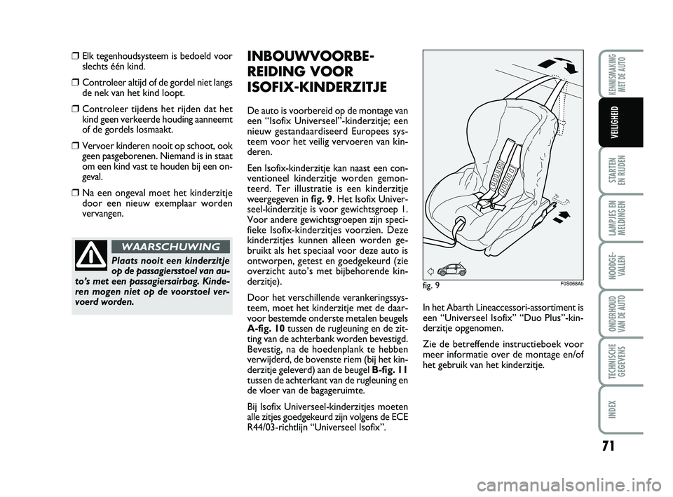 Abarth 500 2014  Instructieboek (in Dutch) 71
STARTEN 
EN RIJDEN
LAMPJES EN
MELDINGEN
NOODGE-
VALLEN
ONDERHOUD
VAN DE AUTO
TECHNISCHE
GEGEVENS
INDEX
KENNISMAKING
MET DE AUTO
VEILIGHEID 
❒Elk tegenhoudsysteem is bedoeld voor
slechts één kin