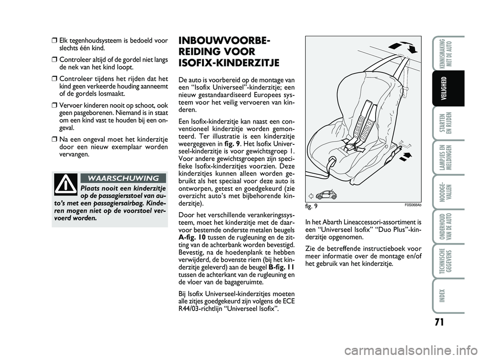 Abarth 500 2014 Instructieboek (in Dutch) 71
STARTEN
EN RIJDEN
LAMPJES EN
MELDINGEN
NOODGE-
VALLEN
ONDERHOUD
VAN DE AUTO
TECHNISCHE
GEGEVENS
INDEX
KENNISMAKING
MET DE AUTO
VEILIGHEID
❒Elk tegenhoudsysteem is bedoeld voor
slechts één kin Abarth 500 2014 Instructieboek (in Dutch) 71
STARTEN
EN RIJDEN
LAMPJES EN
MELDINGEN
NOODGE-
VALLEN
ONDERHOUD
VAN DE AUTO
TECHNISCHE
GEGEVENS
INDEX
KENNISMAKING
MET DE AUTO
VEILIGHEID
❒Elk tegenhoudsysteem is bedoeld voor
slechts één kin