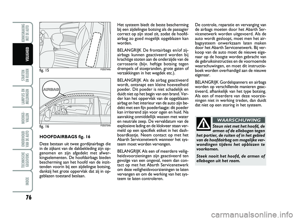 Abarth 500 2014 Instructieboek (in Dutch) 76
STARTEN
EN RIJDEN
LAMPJES EN
MELDINGEN
NOODGE-
VALLEN
ONDERHOUD
VAN DE AUTO
TECHNISCHE
GEGEVENS
INDEX
KENNISMAKING
MET DE AUTO
VEILIGHEID
Steun niet met het hoofd, de
armen of de ellebogen tegen
Abarth 500 2014 Instructieboek (in Dutch) 76
STARTEN
EN RIJDEN
LAMPJES EN
MELDINGEN
NOODGE-
VALLEN
ONDERHOUD
VAN DE AUTO
TECHNISCHE
GEGEVENS
INDEX
KENNISMAKING
MET DE AUTO
VEILIGHEID
Steun niet met het hoofd, de
armen of de ellebogen tegen
