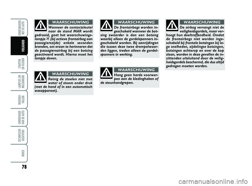 Abarth 500 2014 Instructieboek (in Dutch) 78
STARTEN
EN RIJDEN
LAMPJES EN
MELDINGEN
NOODGE-
VALLEN
ONDERHOUD
VAN DE AUTO
TECHNISCHE
GEGEVENS
INDEX
KENNISMAKING
MET DE AUTO
VEILIGHEID
Reinig de stoelen niet met
water of stoom onder druk
(met Abarth 500 2014 Instructieboek (in Dutch) 78
STARTEN
EN RIJDEN
LAMPJES EN
MELDINGEN
NOODGE-
VALLEN
ONDERHOUD
VAN DE AUTO
TECHNISCHE
GEGEVENS
INDEX
KENNISMAKING
MET DE AUTO
VEILIGHEID
Reinig de stoelen niet met
water of stoom onder druk
(met