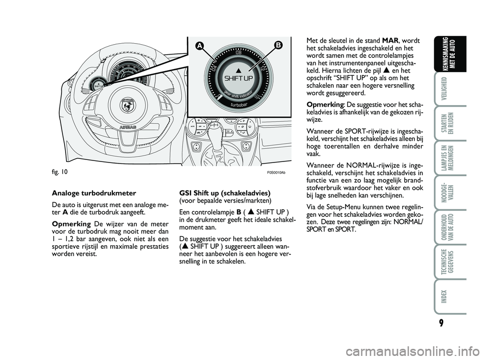 Abarth 500 2013  Instructieboek (in Dutch) 9
VEILIGHEID 
STARTEN 
EN RIJDEN
LAMPJES EN
MELDINGEN
NOODGE-
VALLEN
ONDERHOUD
VAN DE AUTO
TECHNISCHE
GEGEVENS
INDEX
KENNISMAKING
MET DE AUTO

F0S0010Ab
Met de sleutel in de stand MAR, wordt
het sch