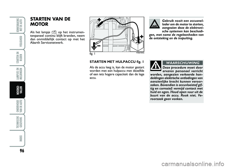 Abarth 500 2014 Instructieboek (in Dutch) STARTEN MET HULPACCU fig. 1
Als de accu leeg is, kan de motor gestart
worden met een hulpaccu met dezelfde
of een iets hogere capaciteit dan de lege
accu.
fig. 1
STARTEN VAN DE
MOTOR
Als het lampje Yo Abarth 500 2014 Instructieboek (in Dutch) STARTEN MET HULPACCU fig. 1
Als de accu leeg is, kan de motor gestart
worden met een hulpaccu met dezelfde
of een iets hogere capaciteit dan de lege
accu.
fig. 1
STARTEN VAN DE
MOTOR
Als het lampje Yo