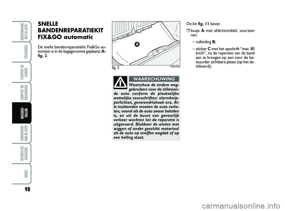 Abarth 500 2014 Instructieboek (in Dutch) Waarschuw de andere weg-
gebruikers voor de stilstaan-
de auto conform de plaatselijke
wettelijke voorschriften: alarmknip-
perlichten, gevarendriehoek enz. Al-
le inzittenden moeten de auto verla-
t Abarth 500 2014 Instructieboek (in Dutch) Waarschuw de andere weg-
gebruikers voor de stilstaan-
de auto conform de plaatselijke
wettelijke voorschriften: alarmknip-
perlichten, gevarendriehoek enz. Al-
le inzittenden moeten de auto verla-
t