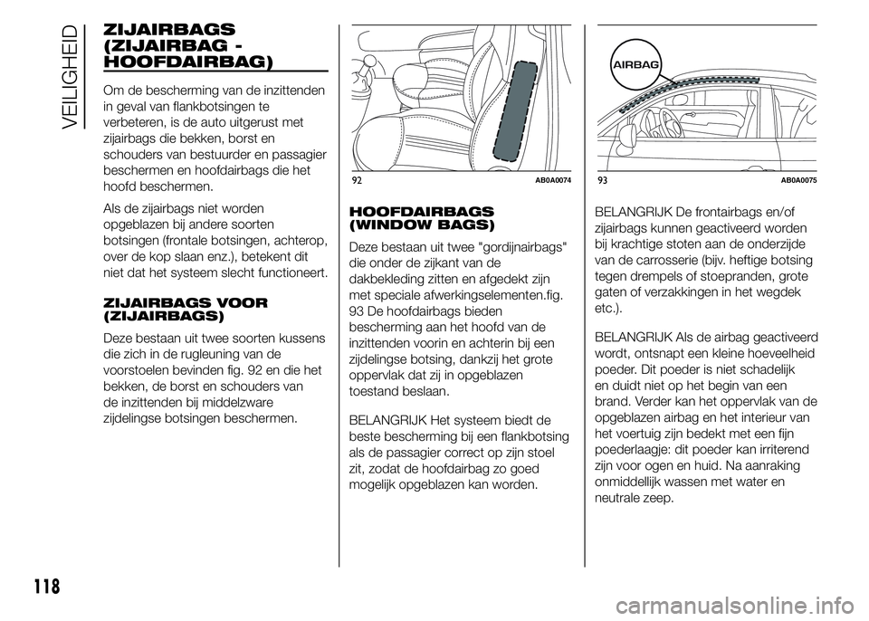 Abarth 500 2016 Instructieboek (in Dutch) ZIJAIRBAGS
(ZIJAIRBAG -
HOOFDAIRBAG)
Om de bescherming van de inzittenden
in geval van flankbotsingen te
verbeteren, is de auto uitgerust met
zijairbags die bekken, borst en
schouders van bestuurder e Abarth 500 2016 Instructieboek (in Dutch) ZIJAIRBAGS
(ZIJAIRBAG -
HOOFDAIRBAG)
Om de bescherming van de inzittenden
in geval van flankbotsingen te
verbeteren, is de auto uitgerust met
zijairbags die bekken, borst en
schouders van bestuurder e