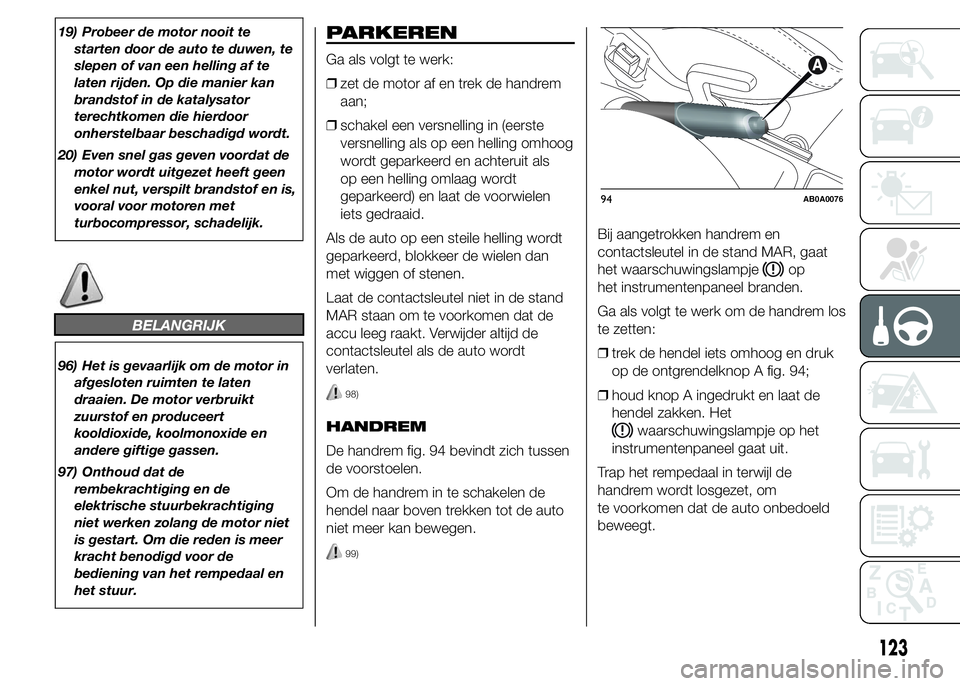 Abarth 500 2016 Instructieboek (in Dutch) 19) Probeer de motor nooit te
starten door de auto te duwen, te
slepen of van een helling af te
laten rijden. Op die manier kan
brandstof in de katalysator
terechtkomen die hierdoor
onherstelbaar besc Abarth 500 2016 Instructieboek (in Dutch) 19) Probeer de motor nooit te
starten door de auto te duwen, te
slepen of van een helling af te
laten rijden. Op die manier kan
brandstof in de katalysator
terechtkomen die hierdoor
onherstelbaar besc