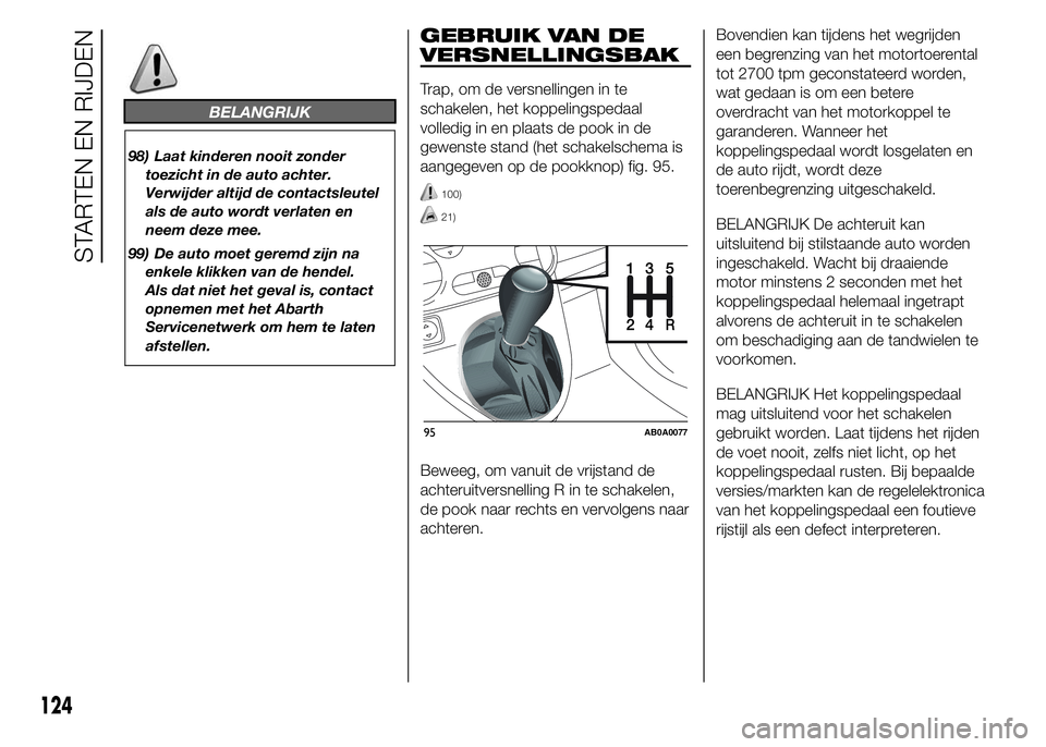 Abarth 500 2016 Instructieboek (in Dutch) BELANGRIJK
98) Laat kinderen nooit zonder
toezicht in de auto achter.
Verwijder altijd de contactsleutel
als de auto wordt verlaten en
neem deze mee.
99) De auto moet geremd zijn na
enkele klikken van Abarth 500 2016 Instructieboek (in Dutch) BELANGRIJK
98) Laat kinderen nooit zonder
toezicht in de auto achter.
Verwijder altijd de contactsleutel
als de auto wordt verlaten en
neem deze mee.
99) De auto moet geremd zijn na
enkele klikken van