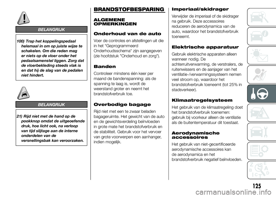 Abarth 500 2016 Instructieboek (in Dutch) BELANGRIJK
100) Trap het koppelingspedaal
helemaal in om op juiste wijze te
schakelen. Om die reden mag
er niets op de vloer onder het
pedaalsamenstel liggen. Zorg dat
de vloerbekleding steeds vlak is Abarth 500 2016 Instructieboek (in Dutch) BELANGRIJK
100) Trap het koppelingspedaal
helemaal in om op juiste wijze te
schakelen. Om die reden mag
er niets op de vloer onder het
pedaalsamenstel liggen. Zorg dat
de vloerbekleding steeds vlak is