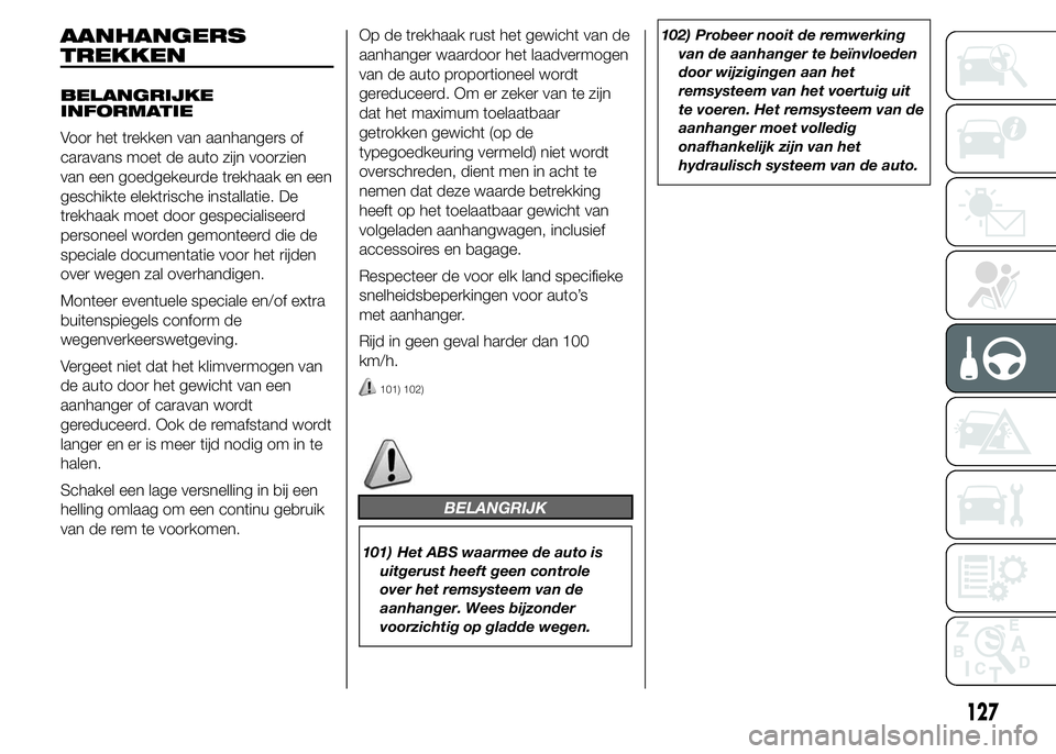 Abarth 500 2015 Instructieboek (in Dutch) AANHANGERS
TREKKEN
BELANGRIJKE
INFORMATIE
Voor het trekken van aanhangers of
caravans moet de auto zijn voorzien
van een goedgekeurde trekhaak en een
geschikte elektrische installatie. De
trekhaak moe Abarth 500 2015 Instructieboek (in Dutch) AANHANGERS
TREKKEN
BELANGRIJKE
INFORMATIE
Voor het trekken van aanhangers of
caravans moet de auto zijn voorzien
van een goedgekeurde trekhaak en een
geschikte elektrische installatie. De
trekhaak moe