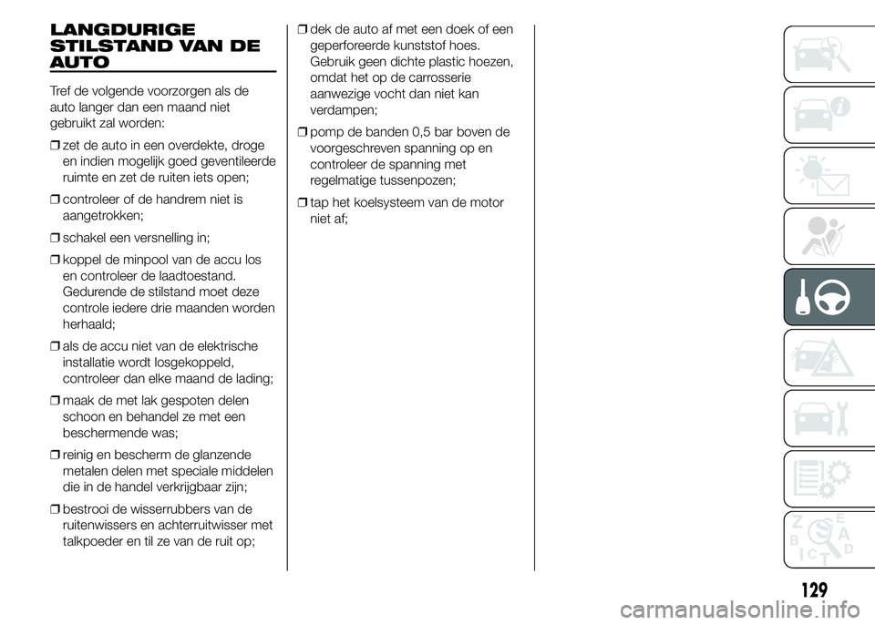 Abarth 500 2015 Instructieboek (in Dutch) LANGDURIGE
STILSTAND VAN DE
AUTO
Tref de volgende voorzorgen als de
auto langer dan een maand niet
gebruikt zal worden:
❒zet de auto in een overdekte, droge
en indien mogelijk goed geventileerde
rui Abarth 500 2015 Instructieboek (in Dutch) LANGDURIGE
STILSTAND VAN DE
AUTO
Tref de volgende voorzorgen als de
auto langer dan een maand niet
gebruikt zal worden:
❒zet de auto in een overdekte, droge
en indien mogelijk goed geventileerde
rui