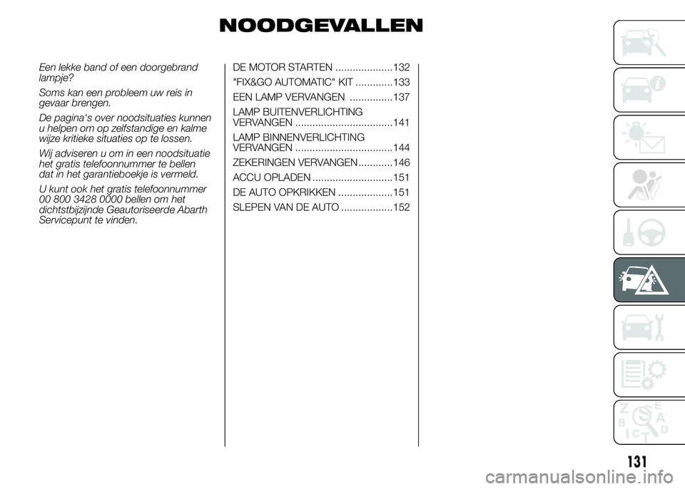 Abarth 500 2015 Instructieboek (in Dutch) NOODGEVALLEN
Een lekke band of een doorgebrand
lampje?
Soms kan een probleem uw reis in
gevaar brengen.
De pagina's over noodsituaties kunnen
u helpen om op zelfstandige en kalme
wijze kritieke si Abarth 500 2015 Instructieboek (in Dutch) NOODGEVALLEN
Een lekke band of een doorgebrand
lampje?
Soms kan een probleem uw reis in
gevaar brengen.
De pagina's over noodsituaties kunnen
u helpen om op zelfstandige en kalme
wijze kritieke si