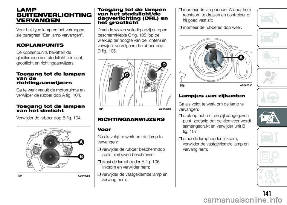 Abarth 500 2016 Instructieboek (in Dutch) LAMP
BUITENVERLICHTING
VERVANGEN
Voor het type lamp en het vermogen,
zie paragraaf “Een lamp vervangen".
KOPLAMPUNITS
De koplampunits bevatten de
gloeilampen van stadslicht, dimlicht,
grootlicht Abarth 500 2016 Instructieboek (in Dutch) LAMP
BUITENVERLICHTING
VERVANGEN
Voor het type lamp en het vermogen,
zie paragraaf “Een lamp vervangen".
KOPLAMPUNITS
De koplampunits bevatten de
gloeilampen van stadslicht, dimlicht,
grootlicht