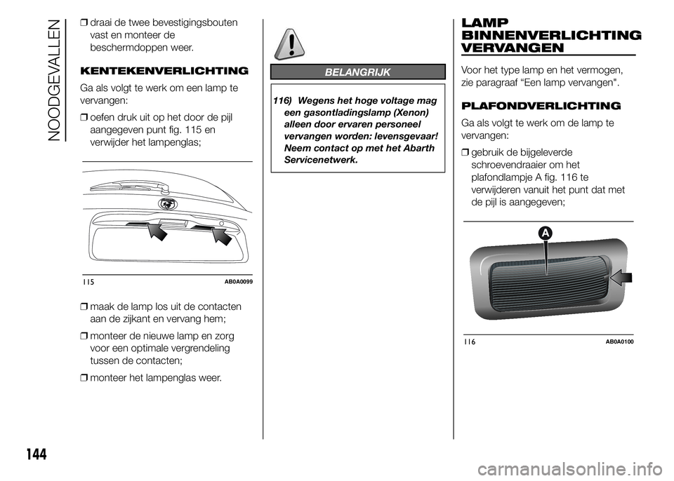 Abarth 500 2016 Instructieboek (in Dutch) ❒draai de twee bevestigingsbouten
vast en monteer de
beschermdoppen weer.
KENTEKENVERLICHTING
Ga als volgt te werk om een lamp te
vervangen:
❒oefen druk uit op het door de pijl
aangegeven punt fig Abarth 500 2016 Instructieboek (in Dutch) ❒draai de twee bevestigingsbouten
vast en monteer de
beschermdoppen weer.
KENTEKENVERLICHTING
Ga als volgt te werk om een lamp te
vervangen:
❒oefen druk uit op het door de pijl
aangegeven punt fig