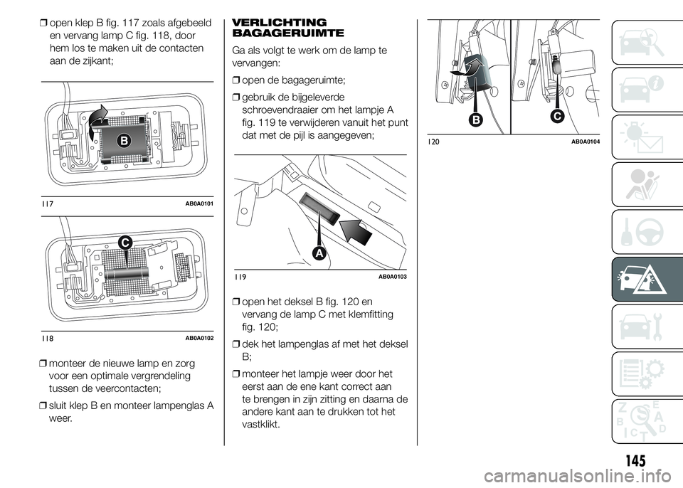 Abarth 500 2016 Instructieboek (in Dutch) ❒monteer de nieuwe lamp en zorg
voor een optimale vergrendeling
tussen de veercontacten;
❒sluit klep B en monteer lampenglas A
weer.VERLICHTING
BAGAGERUIMTE
Ga als volgt te werk om de lamp te
verv Abarth 500 2016 Instructieboek (in Dutch) ❒monteer de nieuwe lamp en zorg
voor een optimale vergrendeling
tussen de veercontacten;
❒sluit klep B en monteer lampenglas A
weer.VERLICHTING
BAGAGERUIMTE
Ga als volgt te werk om de lamp te
verv