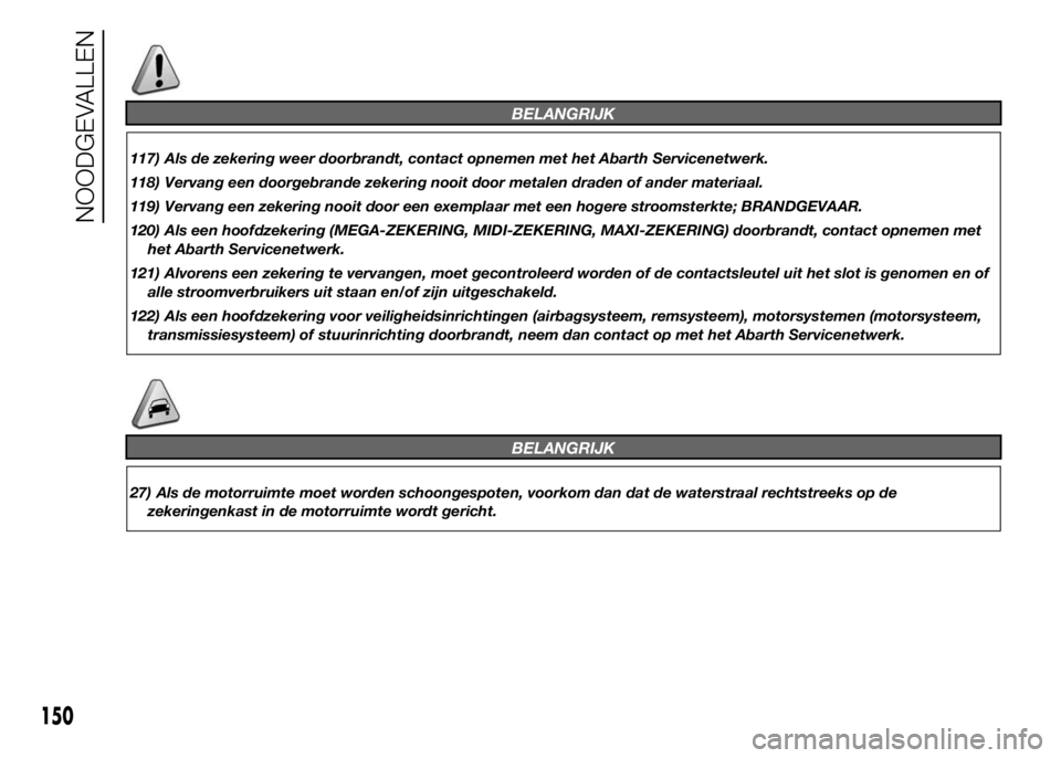Abarth 500 2016 Instructieboek (in Dutch) BELANGRIJK
117) Als de zekering weer doorbrandt, contact opnemen met het Abarth Servicenetwerk.
118) Vervang een doorgebrande zekering nooit door metalen draden of ander materiaal.
119) Vervang een ze Abarth 500 2016 Instructieboek (in Dutch) BELANGRIJK
117) Als de zekering weer doorbrandt, contact opnemen met het Abarth Servicenetwerk.
118) Vervang een doorgebrande zekering nooit door metalen draden of ander materiaal.
119) Vervang een ze