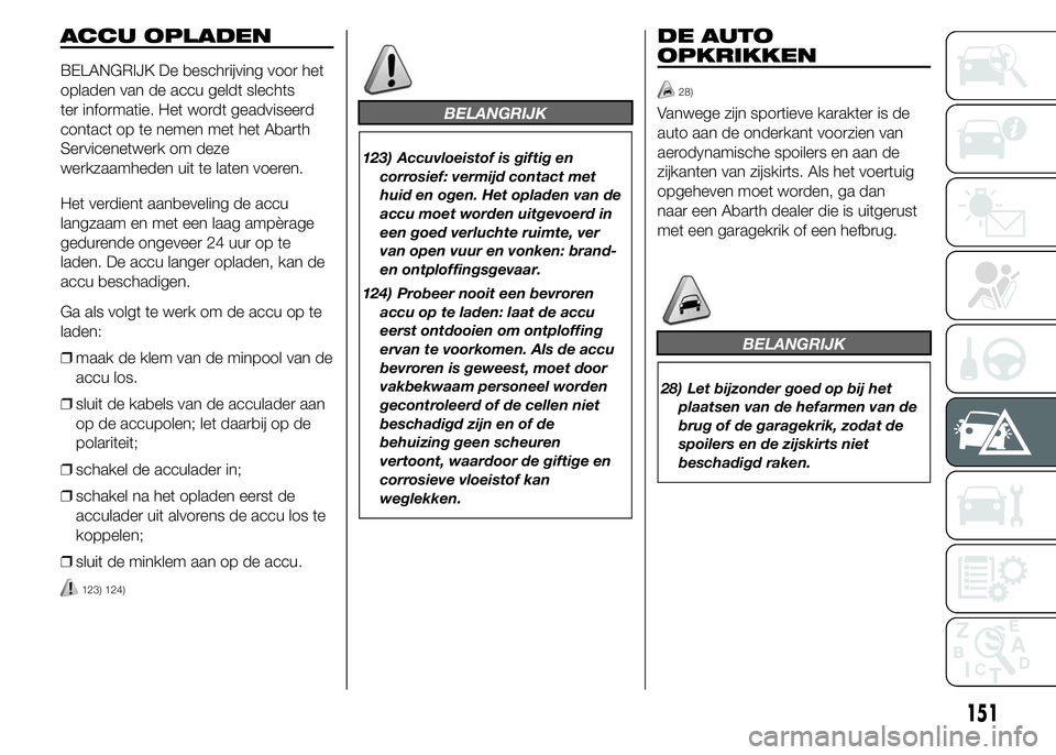 Abarth 500 2016 Instructieboek (in Dutch) ACCU OPLADEN
BELANGRIJK De beschrijving voor het
opladen van de accu geldt slechts
ter informatie. Het wordt geadviseerd
contact op te nemen met het Abarth
Servicenetwerk om deze
werkzaamheden uit te Abarth 500 2016 Instructieboek (in Dutch) ACCU OPLADEN
BELANGRIJK De beschrijving voor het
opladen van de accu geldt slechts
ter informatie. Het wordt geadviseerd
contact op te nemen met het Abarth
Servicenetwerk om deze
werkzaamheden uit te